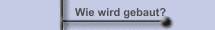 Wie wird gebaut?